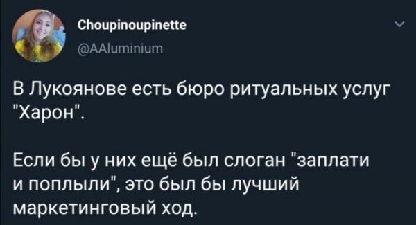 сЬопріпоцріпепв АіААішшпшпч В Лукоянове есть бюро ритуальных услуг Харон Если бы у них ещё был слоган заплати и поплыли это был бы лучший маркетинговый ход