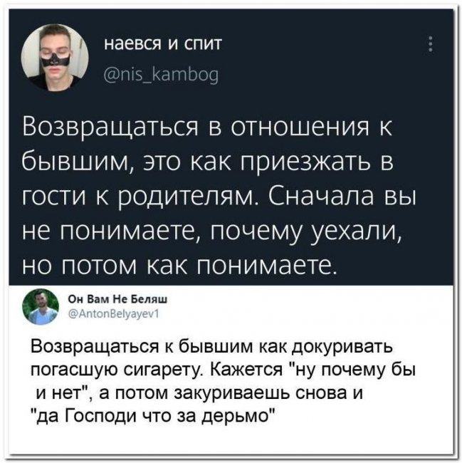 НаеВСЯИСПИТ 5 тттттт Возвращаться в отношения к бывшим это как приезжать в гости к родителям Сначала вы не понимаете ПОЧЭМУ уехали НО ПОТОМ КдК ПОНИМЭЕТЕ о Вим н Беляш Возвращаться к бывшим как докуривать погасшую сигарету Кажется ну почему бы и нет а потом закуриваешь снова и да Господи что за дерьмо