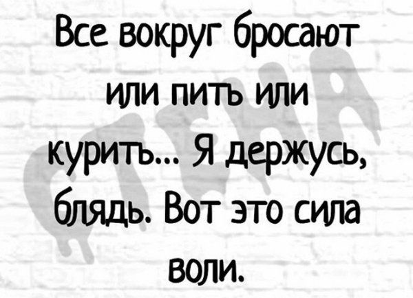 Все вокруг бросают или пить или курить Я держусь блядь Вот это сила воли