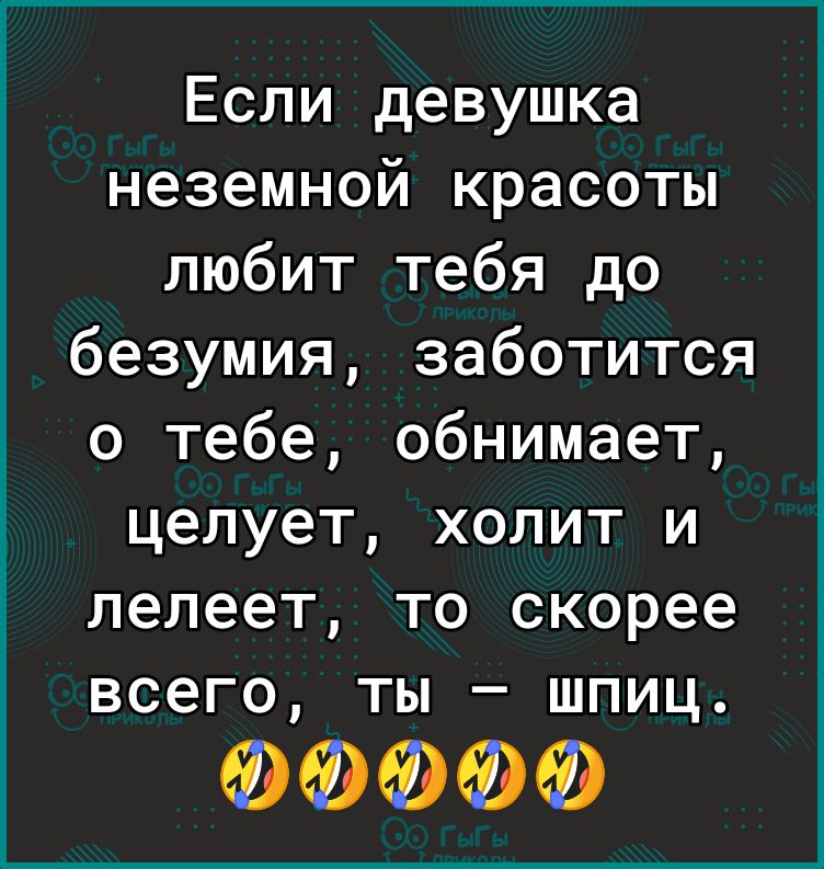 Если девушка неземной красоты любит тебя до безумия заботится о тебе обнимает целует холит и лелеет то скорее всего ты шпиц 99990