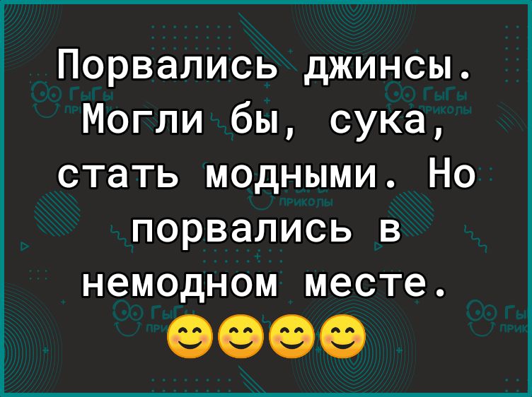 Порвались джинсы Могли бы сука стать модными Но порвались в немодном месте