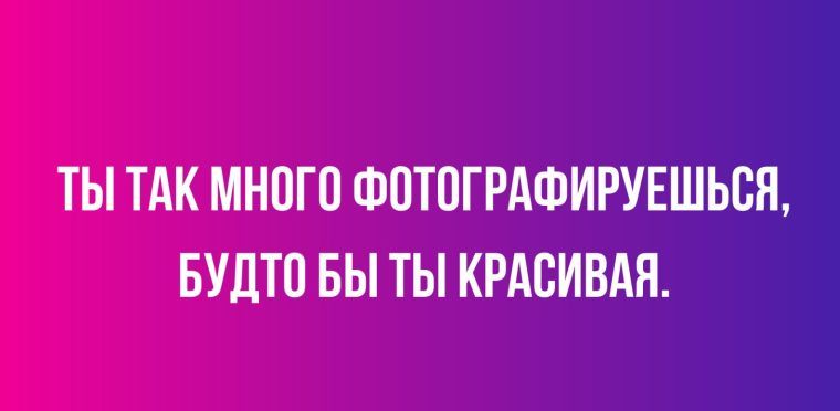 ТЫ ТАК МНОГО ФОТОГРАФИРУЕШЬСЯ БУДТО БЫ ТЫ КРАСИВАЯ