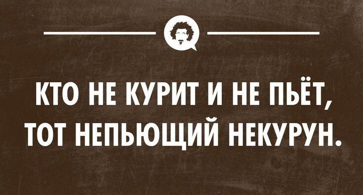 _ _ КТО НЕ КУРИТ И НЕ ПЬЁТ ТОТ НЕПЬЮЩИЙ НЕКУРУН