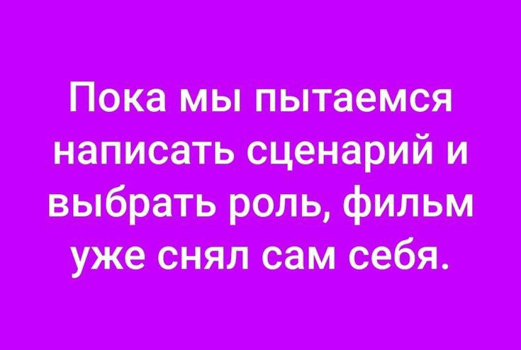 Пока мы пытаемся написать сценарий и выбрать роль фильм уже снял сам себя