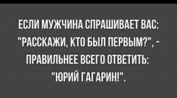 ЕСЛИ МУЖЧИНА ВПРАШИВАЕТ ВАС РАССКАЖИ КТП БЫЛ ПЕРВЫМ ПРАВИЛЬНЕЕ ВСЕГО ПТВЕТИТЬ ЮРИЙ ГАГАРИН