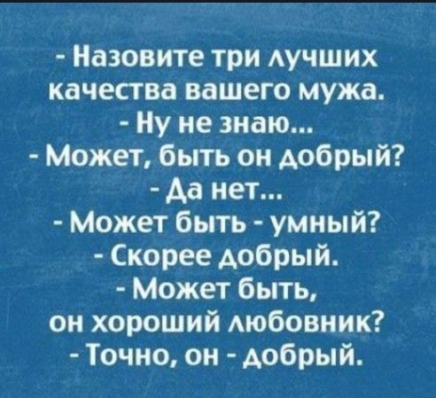 Назовите три АУЧШИХ качества вашего мужа Ну не знаю Может быть он добрый Аа нет Может быть умный Скорее добрый Может быть он хороший Аюбовник Точно он добрый
