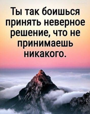 Ты так боишься принять неверное решение что не принимаешь никакого