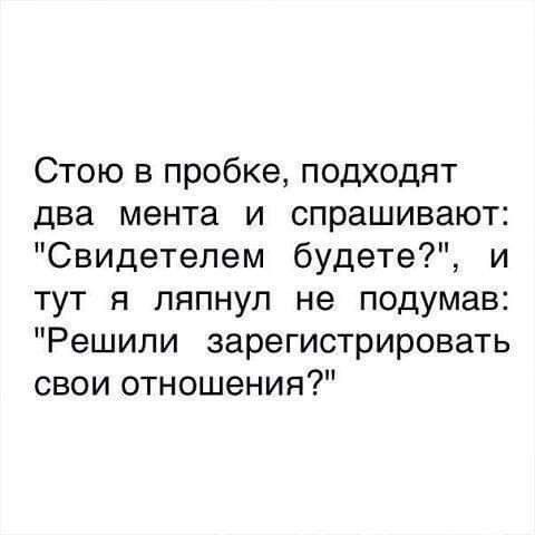 Стою в пробке подходят два мента и спрашивают Свидетелем будете и тут я ляпнул не подумав Решили зарегистрировать свои отношения