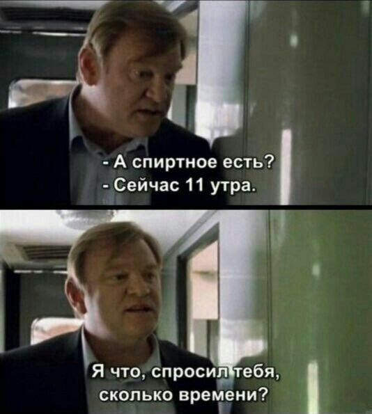А спиртное есть Сейчас 11 утра сколько времени