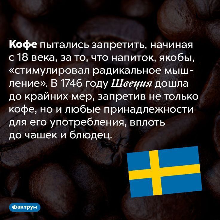 Кофе пытались запретить начиная с 18 века за то что напиток якобы стимулировал радикальное мыш ление В 1746 году Швеция дошла до крайних мер запретив не только кофе но и любые принадлежности для его употребления вплоть до чашек и блюдец