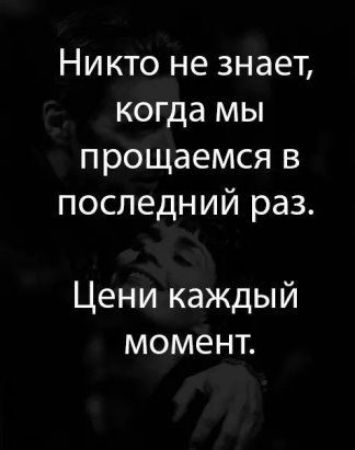 Никто не знает когда мы прощаемся в последний раз Цени каждый момент