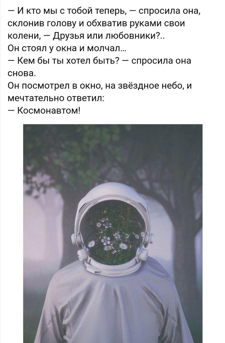 И кто мы с тобой теперь спросила она склонив голову и обхватив руками свои колени Друзья или любовники Он стоял у окна и молчал Кем бы ты хотел быть спросила она снова Он посмотрел в окно на звёздное небо и мечтательно ответил Космонавтом