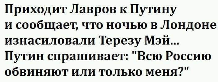 Приходит Лавров к Путину и сообщает что ночью в Лондоне изнасиловали Терезу Мэй Путин спрашивает Всю Россию обвиняют или только меня