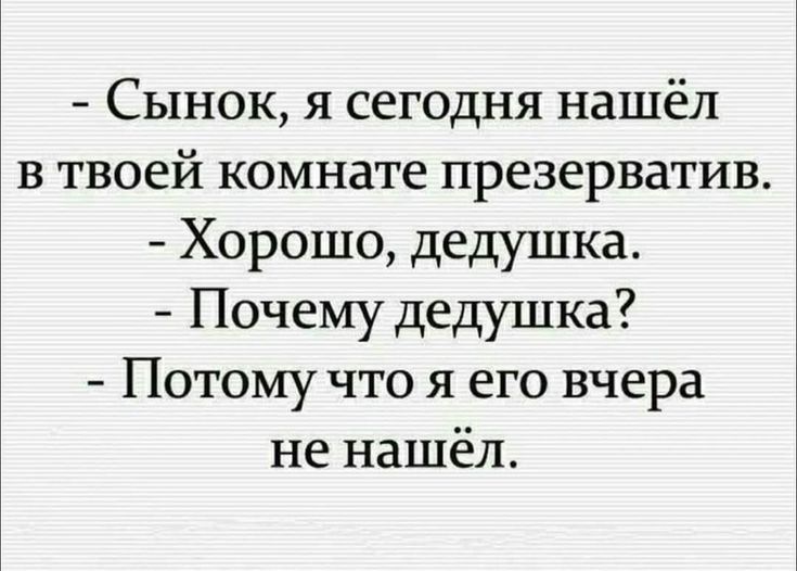 Сынок я сегодня нашёл в твоей комнате презерватив Хорошо дедушка Почему дедушка Потому что я его вчера не нашёл