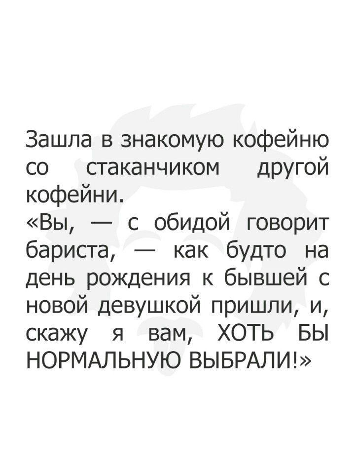 Зашла в знакомую кофейню со стаканчиком другой кофейни Вы с обидой говорит бариста как будто на день рождения к бывшей с новой девушкой пришли и скажу я вам ХОТЬ БЫ НОРМАЛЬНУЮ ВЫБРАЛИ