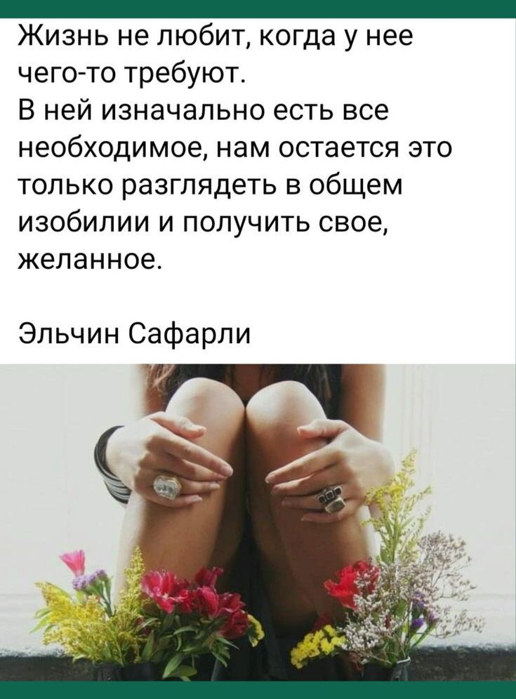 _ Жизнь не любит когда у нее чего то требуют В ней изначально есть все необходимое нам остается это только разглядеть в общем изобилии и получить свое желанное Эльчин Сафарли