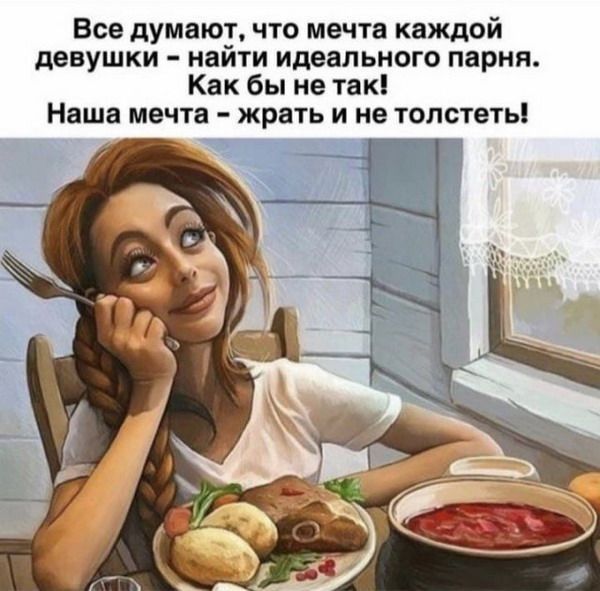 Все думают что мечта каждой девушки найти идеального парня Как бы не так Наша мечта жрать и не толстеть
