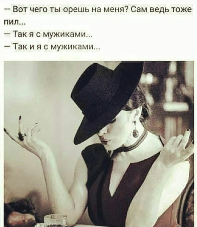 Вот чего ты орешь на меня Сам ведь тоже пил Так я с мужиками Так и я с мужиками