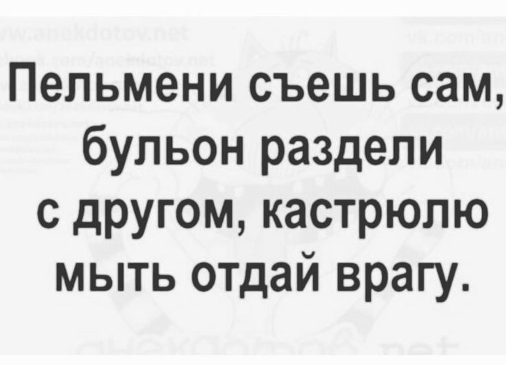 Пельмени съешь сам бульон раздели с другом кастрюлю мыть отдай врагу