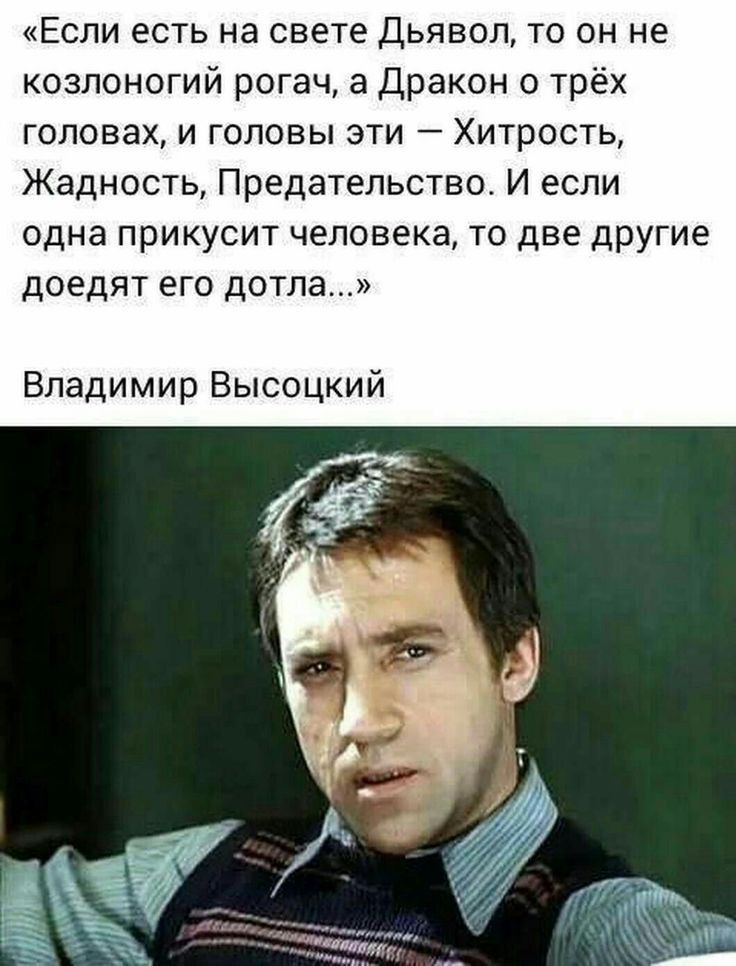 Если есть на свете Дьявол то он не козлоногий рогач а Дракон о трёх головах и головы эти Хитрость Жадность Предательство И если одна прикусит человека то две другие доедят его дотла Владимир Высоцкий