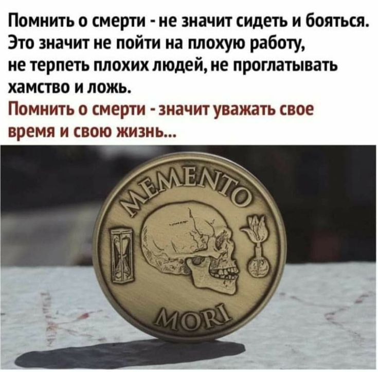 Помнить о смерти не значит сидеть и бояться Это значит не пойти на плохую работу не терпеть плохих людей не проглатывать хамство и ложь Помнить о смерти значит уважать свое время И СВОЮ ЖИЗНЬ