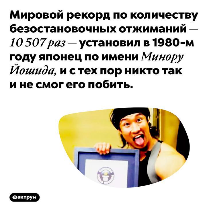 Мировой рекорд по количеству безостановочных отжиманий 10 507 раз установил в 1980 м году японец по имени Минору Йошида и с тех пор никто так и не смог его побить