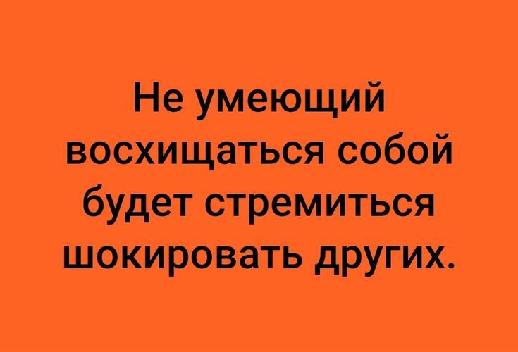 Не умеющий восхИщаться собой будет стремиться шокировать других