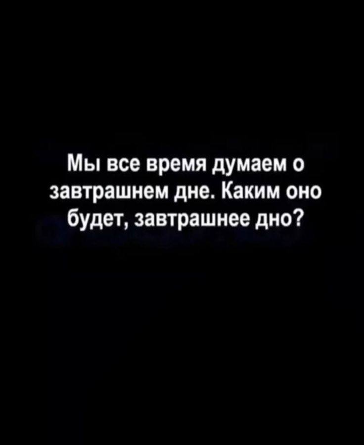 Мы все время думаем о завтрашнем дне Каким оно будет завтрашнее дно