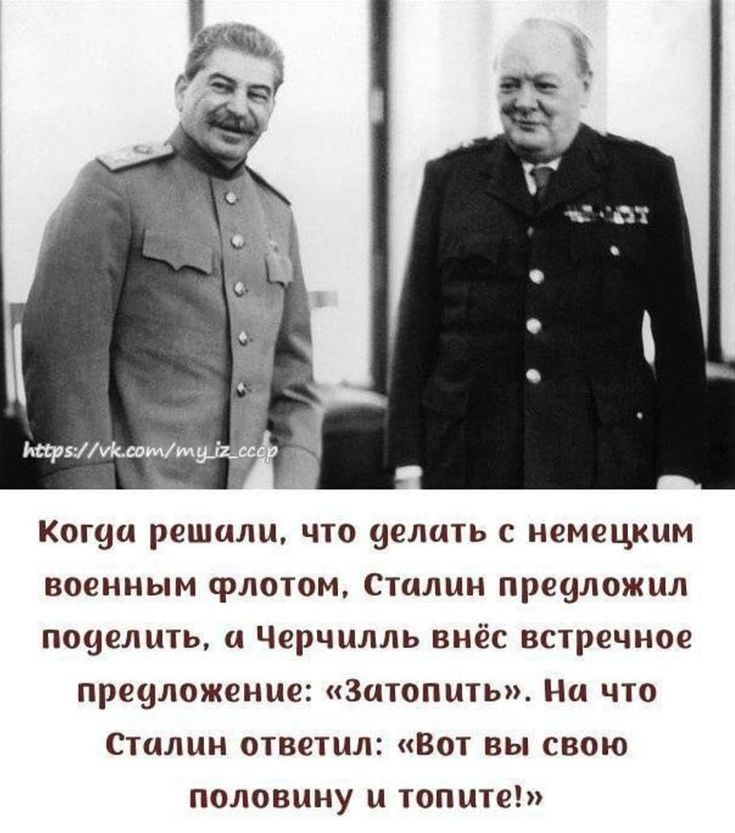 КОГИЦ решили ЧТО ЧСЛЦТЬ С немецким военным флотом Сталин преуложил поуелить и Черчилль внёс встречное преиложение Затопить На что Сталин ответил Вот вы свою половину и топите