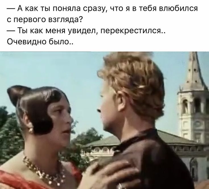 А как ты поняла сразу что я в тебя влюбился с первого взгляда Ты как меня увидел перекрестипся Очевидно было