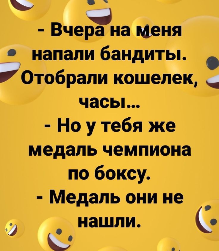 Вчер на меня 9 напали бандиты Отобрали кошелек _ часьь Но у тебя же медаль чемпиона по боксу Медаль они не _ д _ нашли