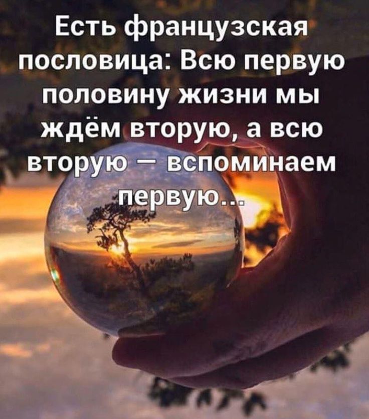 Есть французская пословица Всю первую половину жизни мы ждём вторуи____а всю