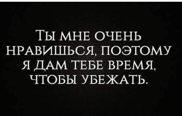 ТЫ МНЕ ОЧЕНЬ НРАВИШЬОЯ ПОЭТОМУ Я ДАМ ТЕБЕ ВРЕМЯ ЧТОБЫ УБЕЖАТЬ