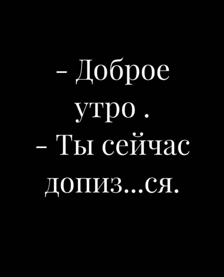 Доброе утро Ты сейчас ДОПИЗСЯ