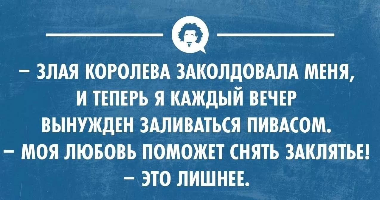 ЗЛАЯ КОРОЛЕВА ЗАКОЛДОВАЛА МЕНЯ И ТЕПЕРЬ Я КАЖДЫЙ ВЕЧЕР ВЫНУЖДЕН ЗАЛИВАТЬСЯ ПИВАСОМ МОЯ ЛЮБОВЬ ПОМОЖЕТ СНЯТЬ ЗАКЛЯТЬЕ ЭТО ЛИШНЕЕ
