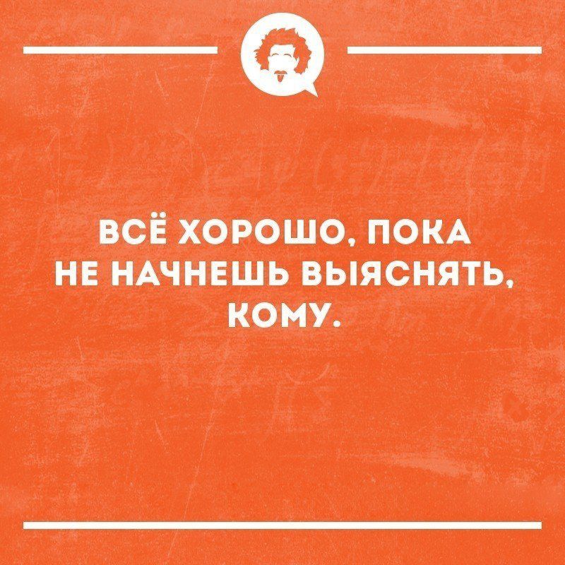 ВСЁ ХОРОШО ПОКА НЕ НАЧНЕШЬ ВЫЯСНЯТЬ КОМУ