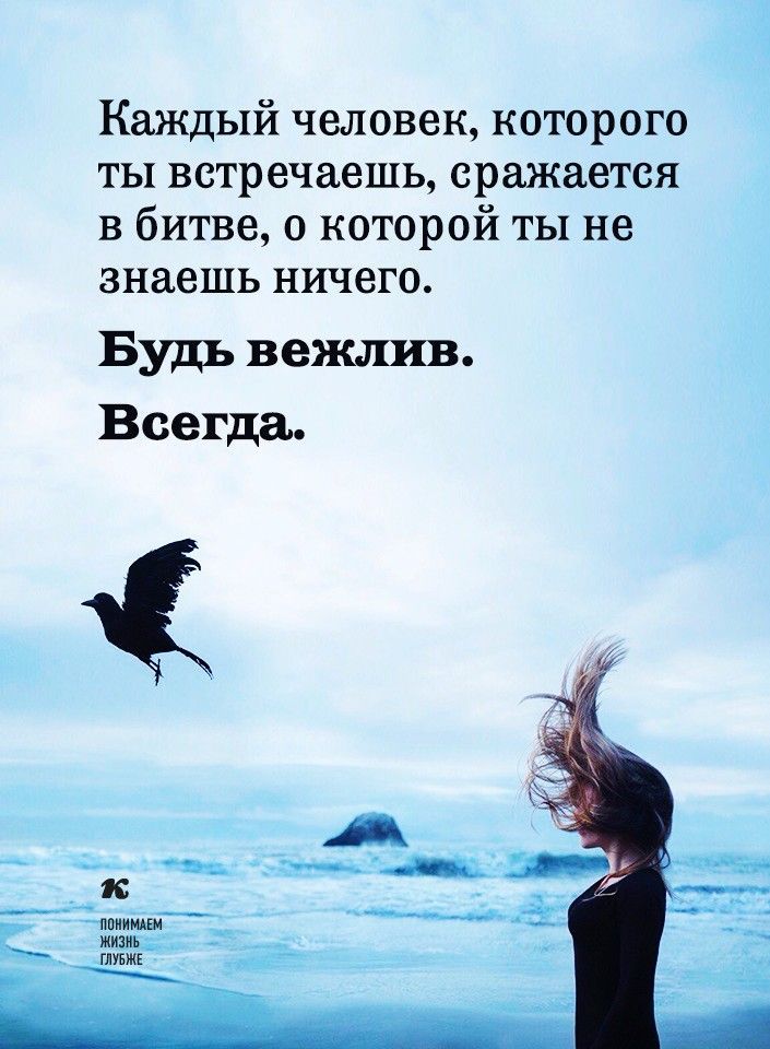 Каждый человек которого ты встречаешь сражается в битве о которой ты не знаешь ничего Будь вежлив Всегда