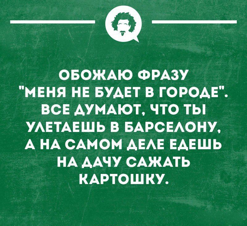 _Ф ОБОЖАЮ ФРАЗУ МЕНЯ НЕ БУАЕТ В ГОРОАЕ ВСЕ АУНАЮТ ЧТО ТЫ УАЕТАЕШЬ В БАРСЕАОНУ А НА САМОМ АЕАЕ ЕАЕШЬ НА ААЧУ САЖАТЬ КАРТОШКИ