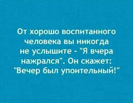 От хорошо воспитанного человека вы никогда не услышите Я вчера нажрался Он скажет Вечер был упоительный