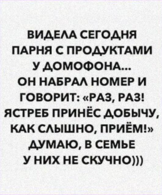 видем сегодня ПАРНЯ с ПРОАУКТАМИ у домофонд он НАБРАА номер и говорит РАЗ РАЗ ястрев принёс доеычу КАК САЫШНО ПРИЁМ АУМАЮ в семье у них не скучно