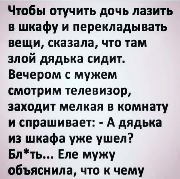 Чтобы отучить дочь лазить в шкафу и перекладывать вещи сказала что там злой дядька сидит Вечером с мужем смотрим телевизор заходит мелкая в комнату и спрашивает А дядька из шкафа уже ушел Блть Еле мужу объяснила что к чему