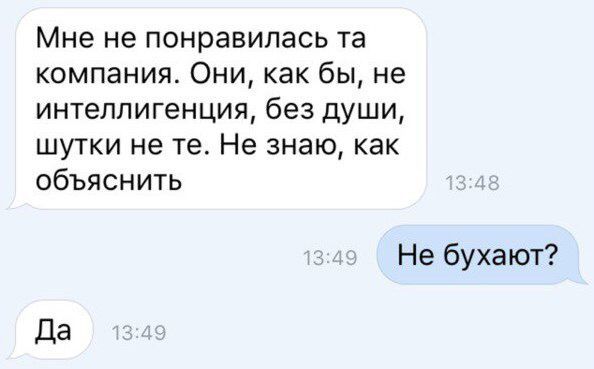 Мне не понравилась та компания Они как бы не интеллигенция без души шутки не те Не знаю как объяснить Не бухают Да