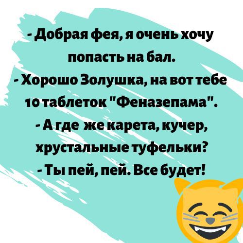 добрая фея я очень хочу попасть на бал Хорошо Золушка на вот тебе то таблеток Феиазепама А где же карета кучер хрустальные туфельки Ты пей пей Все бу ет