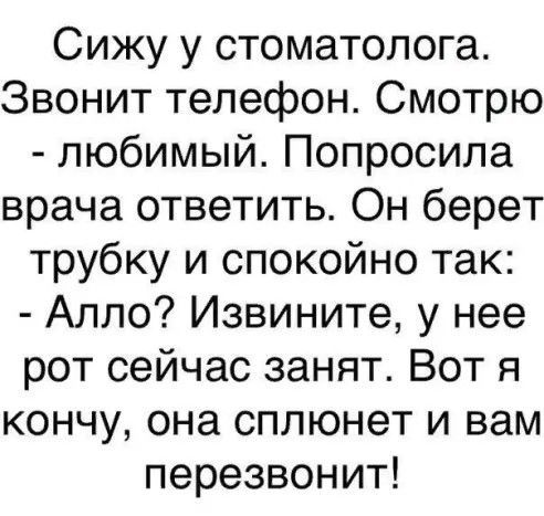 Сижу у стоматолога Звонит телефон Смотрю любимый Попросила врача ответить Он берет трубку и спокойно так Алло Извините у нее рот сейчас занят Вот я кончу она сплюнет и вам перезвонит