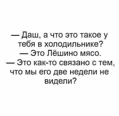 Даш а что это такое у тебя в холодильнике Это Пёшино мясо Это как то связано с тем что мы его две недели не видели