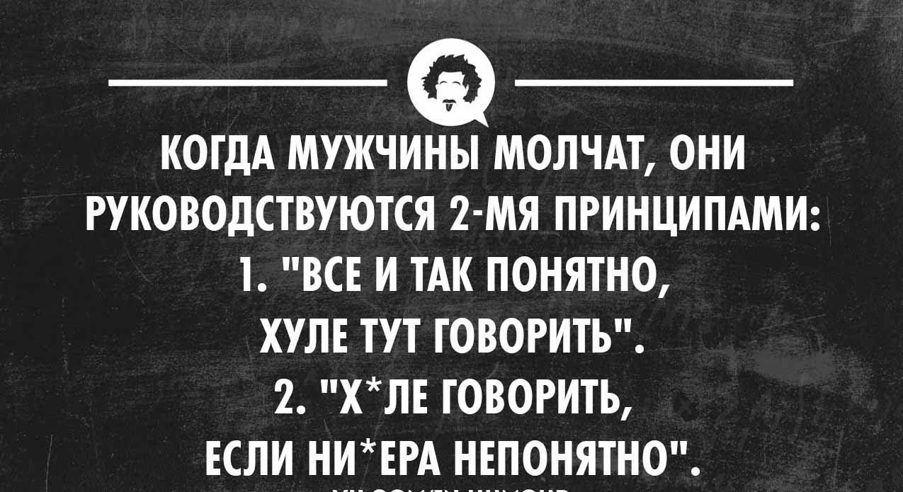 КОГДА МУЖЧИНЫ МОЛЧАТ ОНИ РУКОВОДСТВУЮТСЯ 2 МЯ ПРИНЦИПАМИ 1 ВСЕ И ТАК ПОНЯТНО ХУЛЕ ТУТ ГОВОРИТЬ 2 ХЛЕ ГОВОРИТЬ ЕСЛИ НИЕРА НЕПОНЯТНО