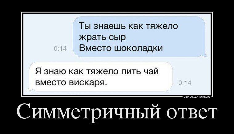 Ты знаешь как тяжело жрать сыр Вместо шоколадки Я знаю Как тяжело пить чаи вместо вискаря Симметричный ответ