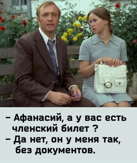 Афанасий а у вас есть членский билет да нет он у меня так Без документов