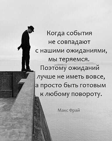 Когда события не совпадают с нашими ожиданиями МЫ ТЕРЯЕМСЯ Поэтому ожиданий лучше не иметь вовсе В ПРОСТО бЫТЬ ГОТОВЫМ к любому повороту Макс Фрай