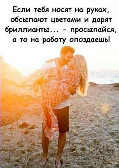 Если тебя носят на руках обсыпают Цветами и дарят бриллианты просыпайся а то на работу опоздаашьі